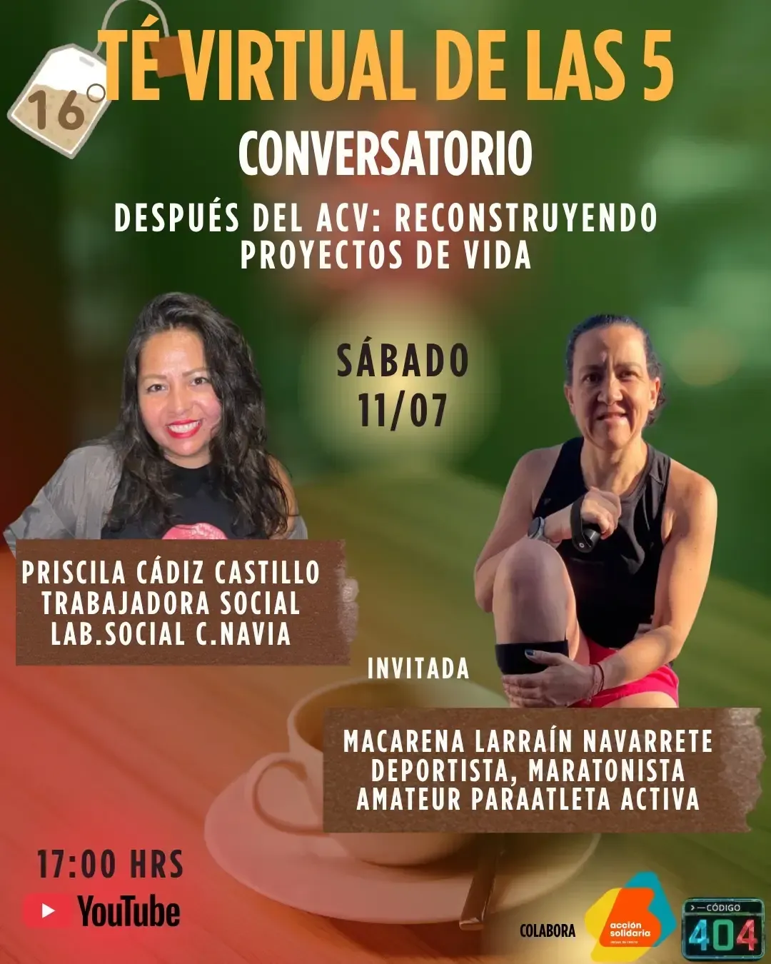Afiche del conversatorio «Té virtual de las 5» número 16, titulado «Después del ACV: reconstruyendo proyectos de vida». Sábado 11 de julio a las 17:00 por YouTube. Participan Priscila Cádiz Castillo, trabajadora social, y como invitada Macarena Larraín Navarrete, deportista y maratonista amateur paraatleta activa.